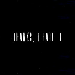 Thanks, I Hate It