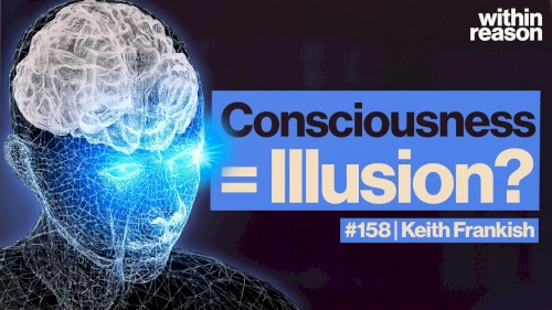 Within Reason #158, “Could Consciousness Be an Illusion?”