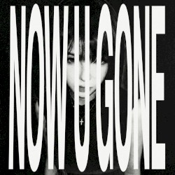 now u gone