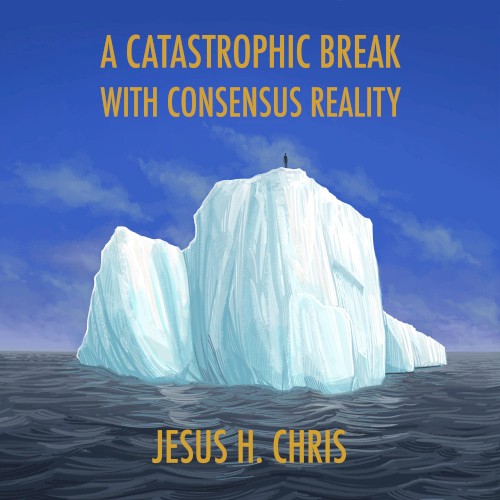 A Catastrophic Break With Consensus Reality