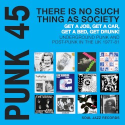 Soul Jazz Records presents PUNK 45: There's No Such Thing As Society - Get A Job, Get A Car, Get A Bed, Get Drunk! Undergeround Punk in the UK 1977-81
