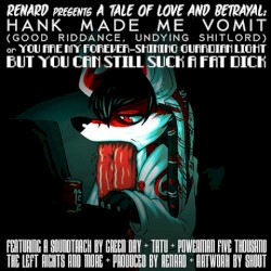 Renard Presents a Tale of Love and Betrayal: Hank Made Me Vomit (Good Riddance, Undying Shitlord) Or You Are My Forever-Shining Guardian Light but You Can Still Suck a Fat Dick