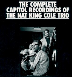 The Complete Capitol Recordings of the Nat King Cole Trio