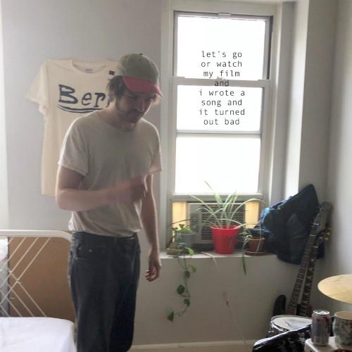 Let’s Go or Watch My Film and I Wrote a Song and It Turned Out Bad