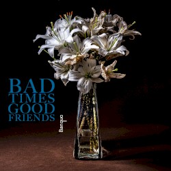 Bad Times, Good Friends