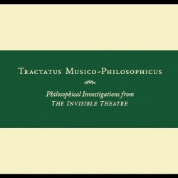 Tractatus Musico-Philosophicus: Philosophical Investigations From the Invisible Theatre