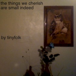 The Things We Cherish Are Small Indeed