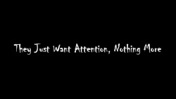 they just want attention, nothing more