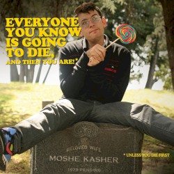Everyone You Know Is Going to Die, and Then You Are!
