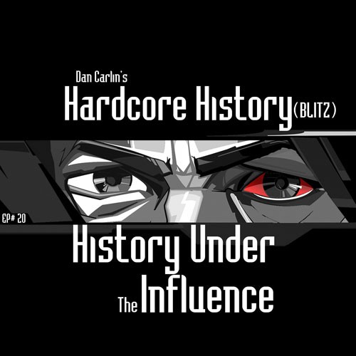 Dan Carlin's Hardcore History #20, “(BLITZ) History Under the Influence”
