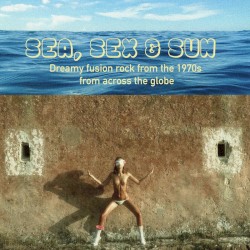 Sea, Sex & Sun: Dreamy Fusion Rock From the 1970s (Amended version)