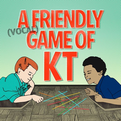 A Friendly (Vocal) Game of KT