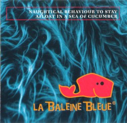 La Baleine Bleue - Naughtical Behaviour To Stay Afloat In A Sea Of Cucumber