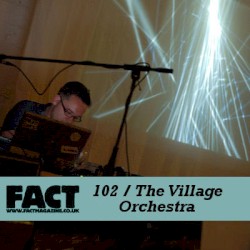 FACT Mix 102: The Village Orchestra