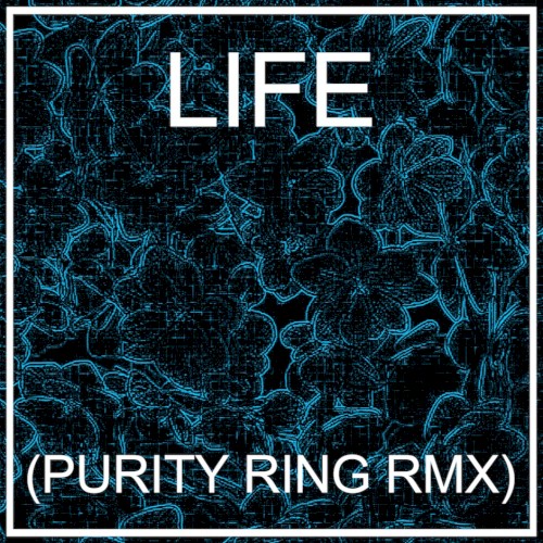 LIFE (PURITY RING RMX)