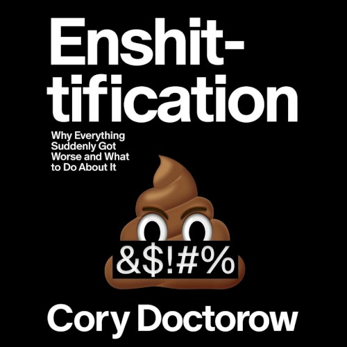 Enshittification: Why Everything Suddenly Got Worse and What to Do About It