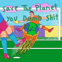 Save the Planet, You Dumb Shit
