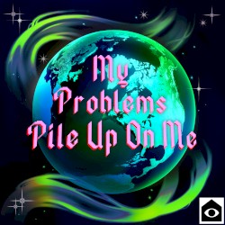 My Problems Pile Up On Me