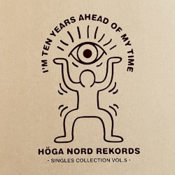 I'm Ten Years Ahead Of My Time - Höga Nord Rekords Singles Collection Vol.5
