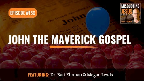 Misquoting Jesus with Bart Ehrman #156, “John the Maverick Gospel”