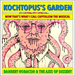 KOCHTOPUS'S GARDEN—NOW THAT'S WHAT I CALL CAPITALISM—THE MUSICAL