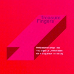 Treasure Fingers - Unreleased Songs That You Might've Downloaded Off A Blog Back In The Day