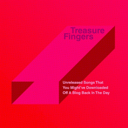 Treasure Fingers - Unreleased Songs That You Might've Downloaded Off A Blog Back In The Day