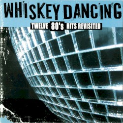 Whiskey Dancing: Twelve 80's Hits Revisited