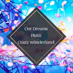 Our Dreams / Pluto / Crazy Wonderland