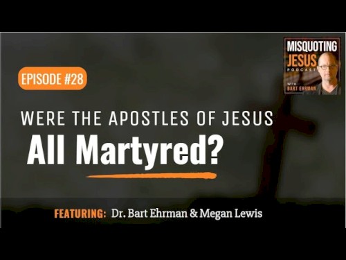 Misquoting Jesus with Bart Ehrman #28, “Were the Apostles of Jesus All Martyred?”