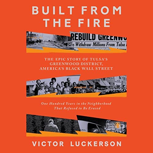 Built from the Fire: The Epic Story of Tulsa's Greenwood District, America's Black Wall Street; One Hundred Years in the Neighborhood That Refused to Be Erased