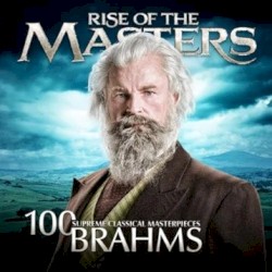 100 Supreme Classical Masterpieces: Rise of the Masters: Brahms