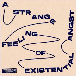 A STRANGE FEELING OF EXISTENTIAL ANGST