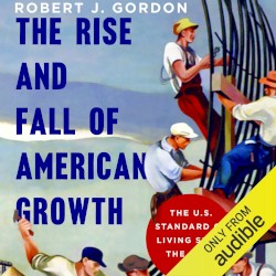 The Rise and Fall of American Growth: The U.S. Standard of Living Since the Civil War