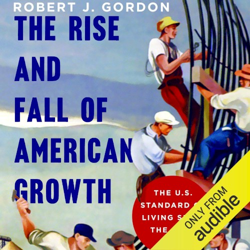 The Rise and Fall of American Growth: The U.S. Standard of Living Since the Civil War