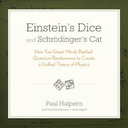 Einstein’s Dice and Schrödinger’s Cat: How Two Great Minds Battled Quantum Randomness to Create a Unified Theory of Physics