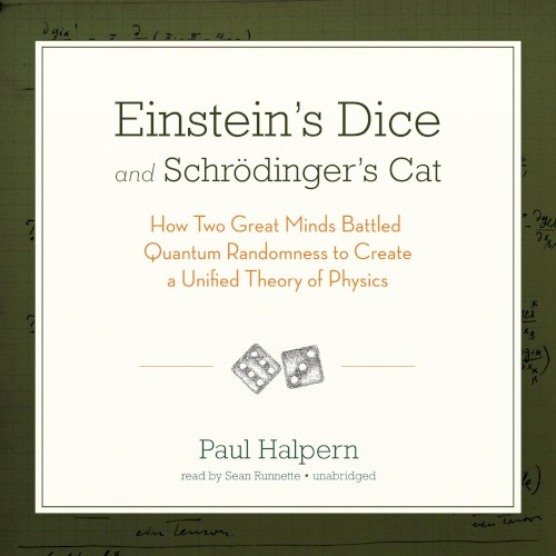 Einstein’s Dice and Schrödinger’s Cat: How Two Great Minds Battled Quantum Randomness to Create a Unified Theory of Physics