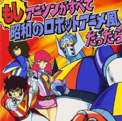 もしアニソンがすべて昭和のロボットアニメ風だったら