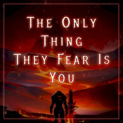 The Only Thing They Fear Is You