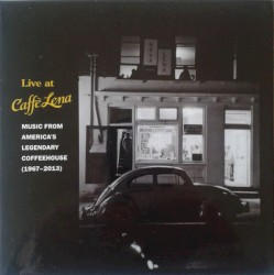 Live at Caffè Lena: Music From America's Legendary Coffeehouse (1967-2013)