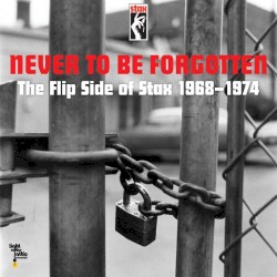Never to Be Forgotten: The Flip Side of Stax 1968-1974