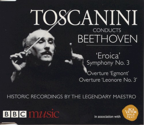Toscanini Conducts Beethoven: Eroica, Egmont, Leonore No. 3