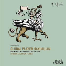 Global Player Maximilian: Musikalisches Networking um 1500