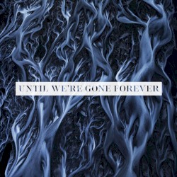 Until We're Gone Forever