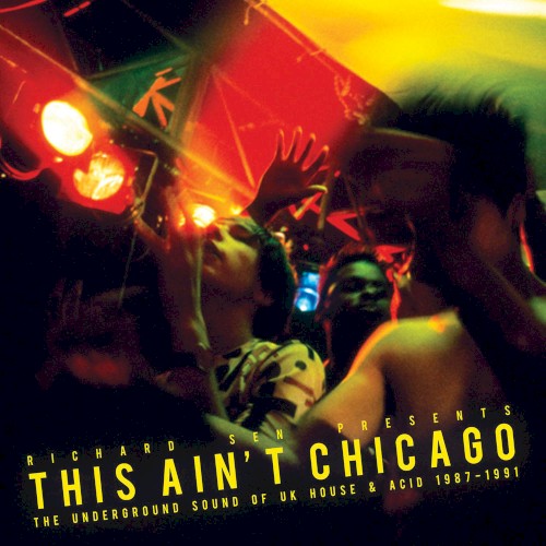 Richard Sen presents This Ain’t Chicago: The Underground Sound of UK House & Acid 1987–1991