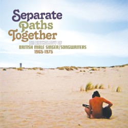 Separate Paths Together an Anthology of British Male Singer / Songwriters 1965–1975