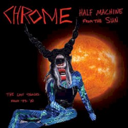 Half Machine From the Sun, the Lost Chrome Tracks From '79-'80