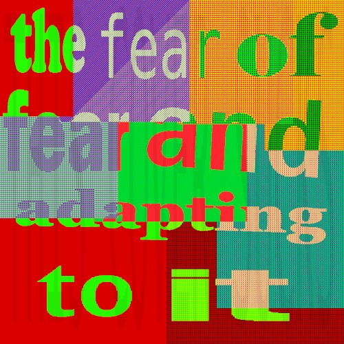 The Fear of Fear and Adapting to It