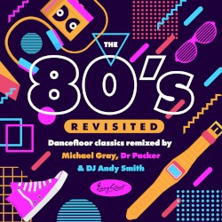 The 80’s Revisited (Dancefloor Classics Remixed by Michael Gray, Dr Packer & DJ Andy Smith)