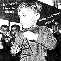 Eddie Lopez Lives in Slough / Bobby Charltons’ Haircut